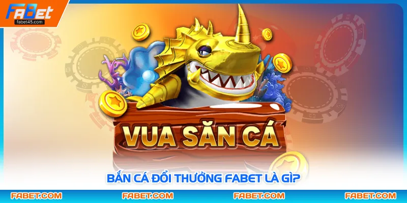 Bắn cá đổi thưởng FABET là gì?