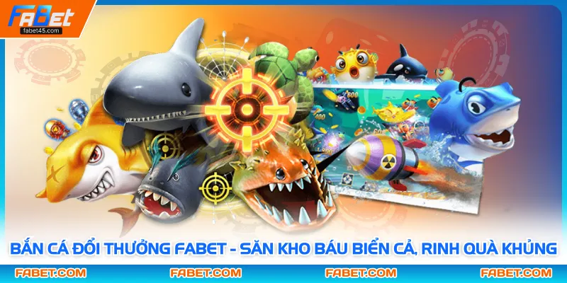 Bắn Cá Đổi Thưởng Fabet - Săn Kho Báu Biển Cả, Rinh Quà Khủng
