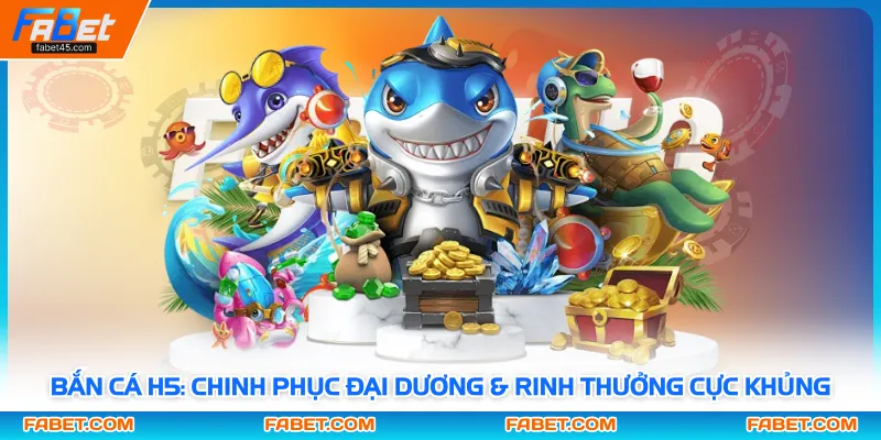 Bắn Cá H5: Chinh Phục Đại Dương & Rinh Thưởng Cực Khủng