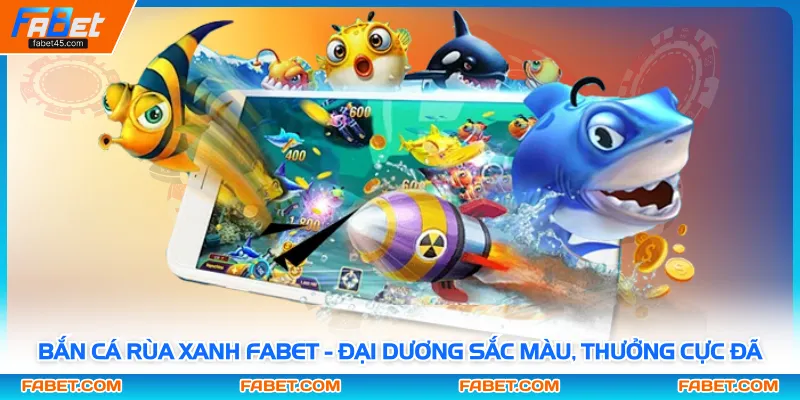 Bắn Cá Rùa Xanh FABET - Đại Dương Sắc Màu, Thưởng Cực Đã