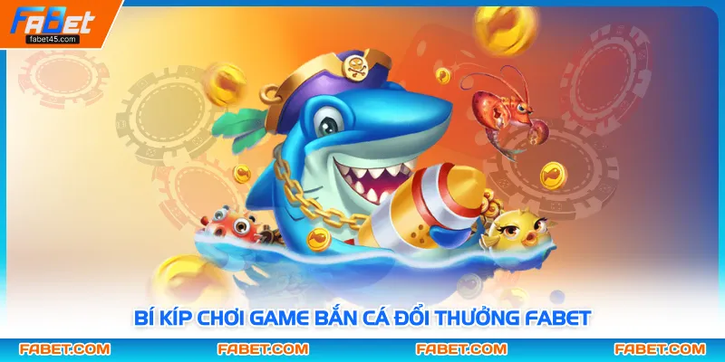 Bí kíp chơi game bắn cá đổi thưởng FABET