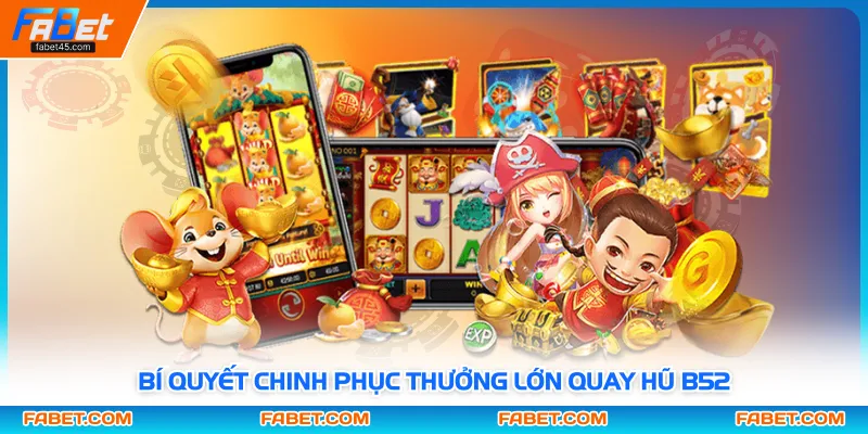 Bí quyết chinh phục thưởng lớn quay hũ B52