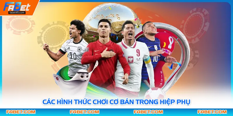 Các hình thức chơi cơ bản trong hiệp phụ