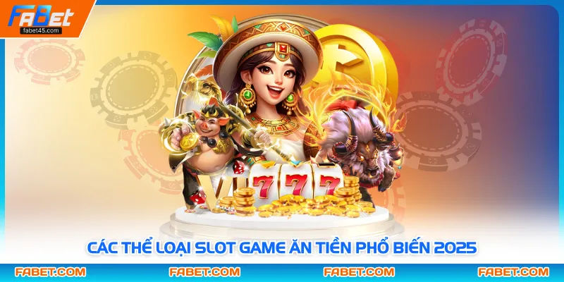 Các thể loại slot game ăn tiền phổ biến 2025