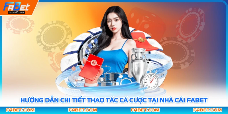 Hướng dẫn chi tiết thao tác cá cược tại nhà cái Fabet