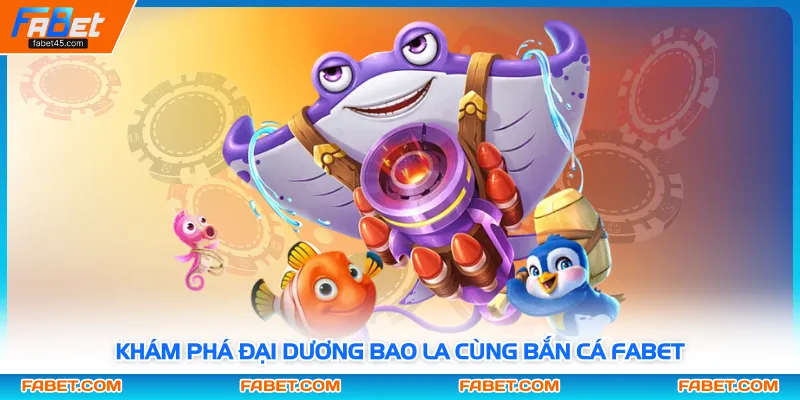 Khám phá đại dương bao la cùng bắn cá FABET