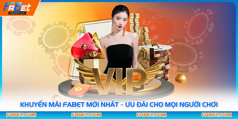 Khuyến Mãi Fabet Mới Nhất – Ưu Đãi Cho Mọi Người Chơi