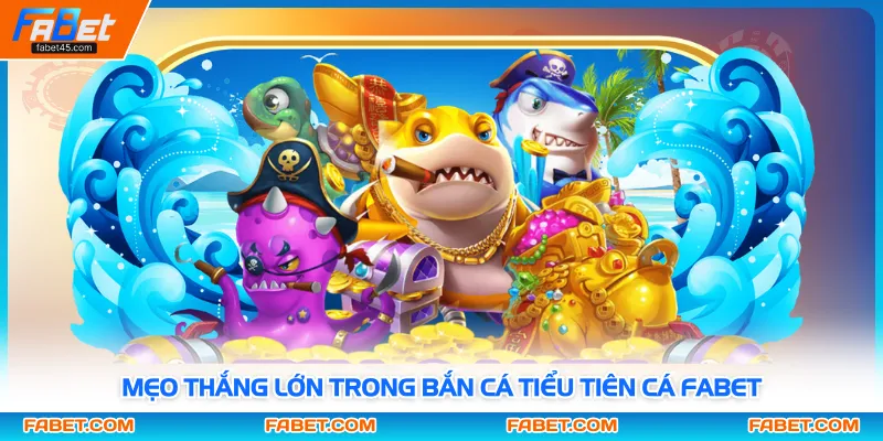 Mẹo thắng lớn trong bắn cá tiểu tiên cá FABET