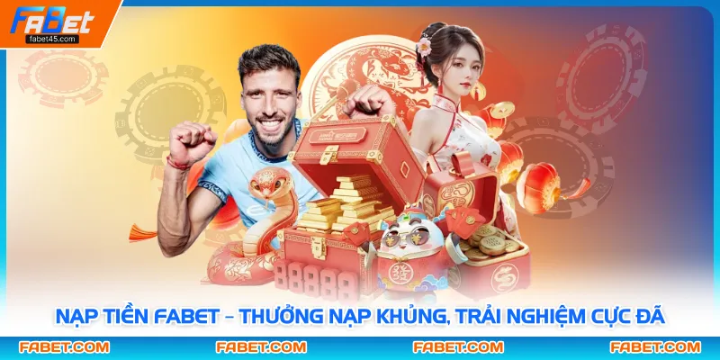 Nạp Tiền FABET – Thưởng Nạp Khủng, Trải Nghiệm Cực Đã