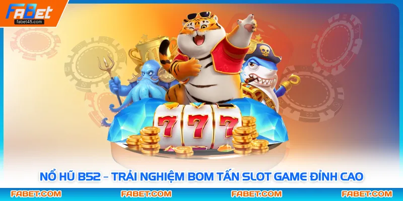 Nổ Hũ B52 – Trải Nghiệm Bom Tấn Slot Game Đỉnh Cao