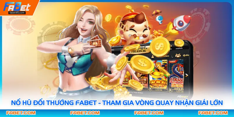 Nổ Hũ Đổi Thưởng FABET - Tham Gia Vòng Quay Nhận Giải Lớn