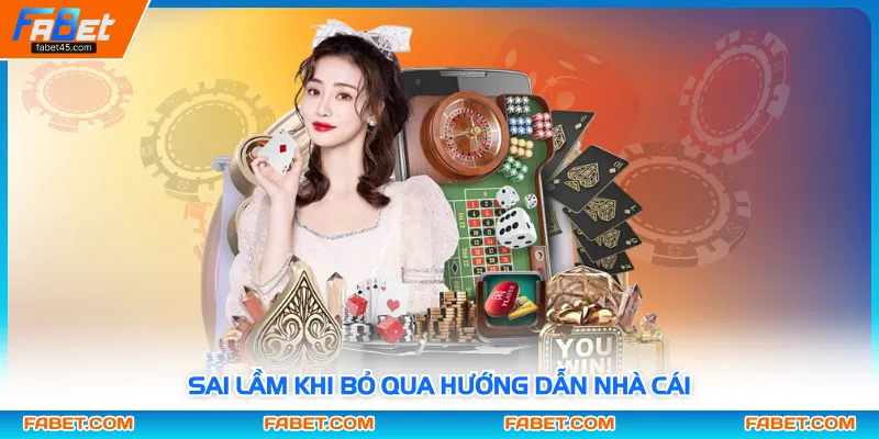 Sai lầm khi bỏ qua hướng dẫn nhà cái