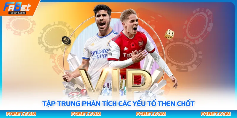Tập trung phân tích các yếu tố then chốt