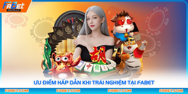 Ưu điểm hấp dẫn khi trải nghiệm tại Fabet